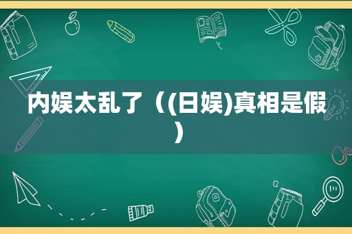 内娱太乱了（(日娱)真相是假）