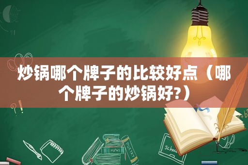 炒锅哪个牌子的比较好点（哪个牌子的炒锅好?）