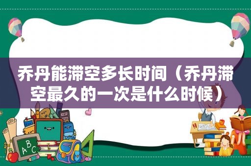 乔丹能滞空多长时间（乔丹滞空最久的一次是什么时候）