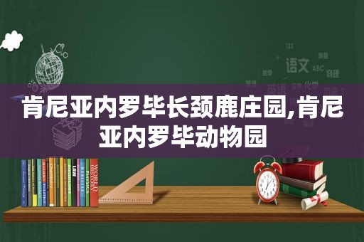 肯尼亚内罗毕长颈鹿庄园,肯尼亚内罗毕动物园