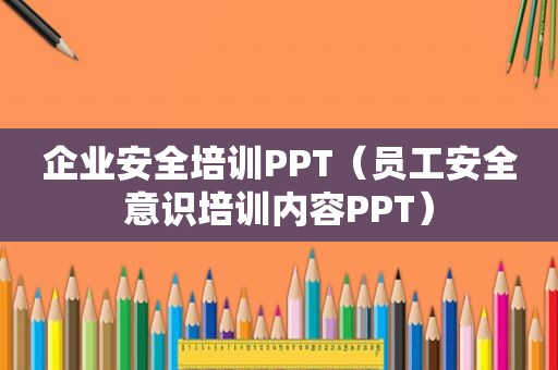 企业安全培训PPT（员工安全意识培训内容PPT）