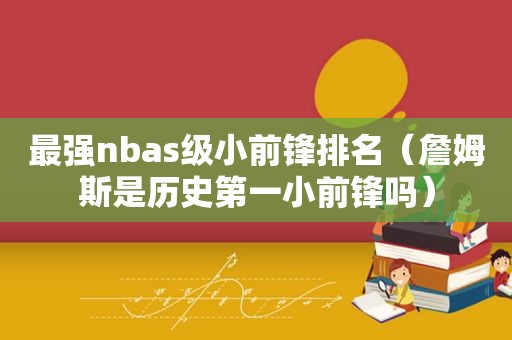 最强nbas级小前锋排名（詹姆斯是历史第一小前锋吗）