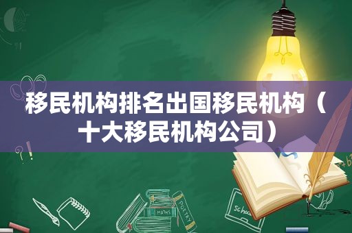 移民机构排名出国移民机构（十大移民机构公司）