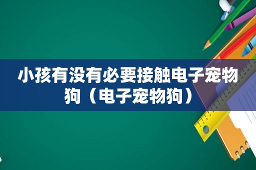 小孩有没有必要接触电子宠物狗（电子宠物狗）