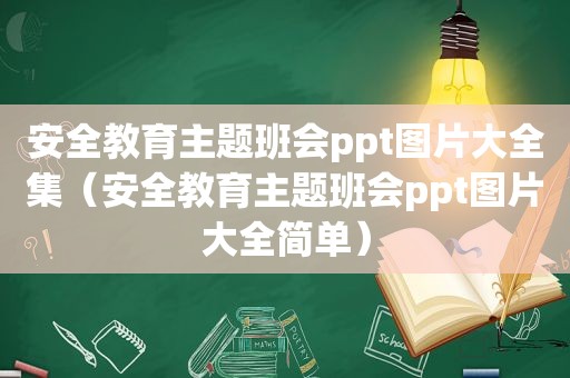 安全教育主题班会ppt图片大全集（安全教育主题班会ppt图片大全简单）