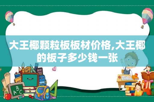 大王椰颗粒板板材价格,大王椰的板子多少钱一张