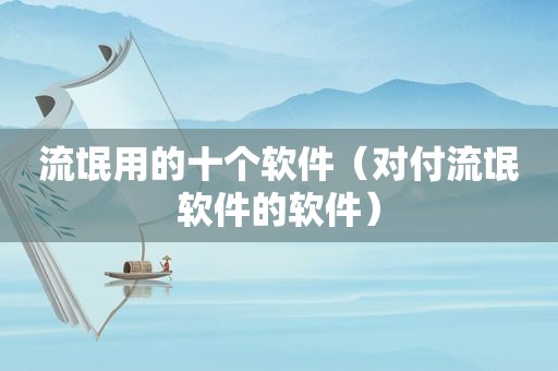 流氓用的十个软件（对付流氓软件的软件）