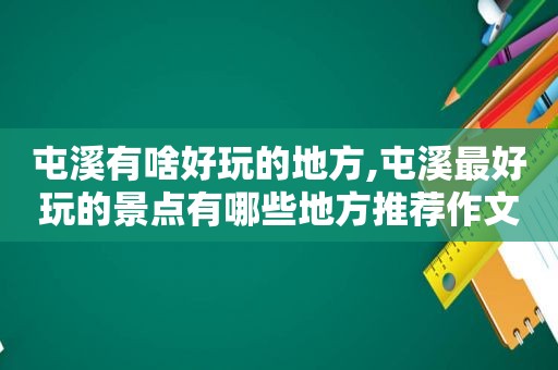 屯溪有啥好玩的地方,屯溪最好玩的景点有哪些地方推荐作文