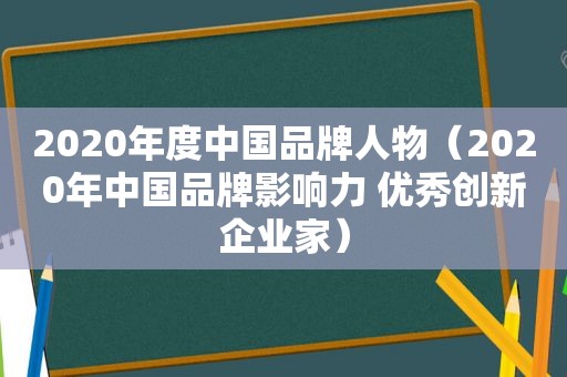 2020年度中国品牌人物（2020年中国品牌影响力 优秀创新企业家）