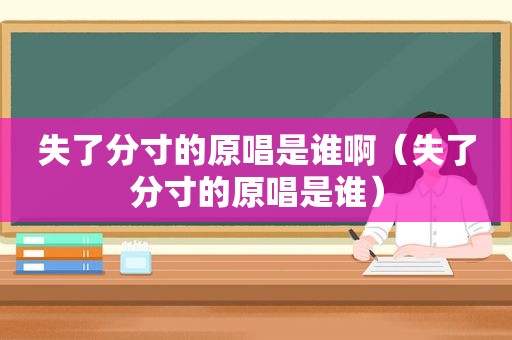 失了分寸的原唱是谁啊（失了分寸的原唱是谁）