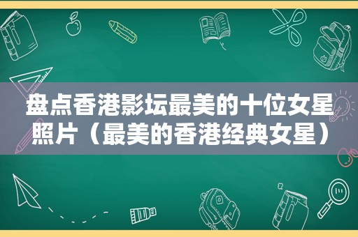 盘点香港影坛最美的十位女星照片（最美的香港经典女星）