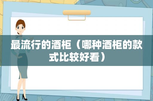 最流行的酒柜（哪种酒柜的款式比较好看）