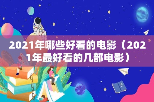 2021年哪些好看的电影（2021年最好看的几部电影）