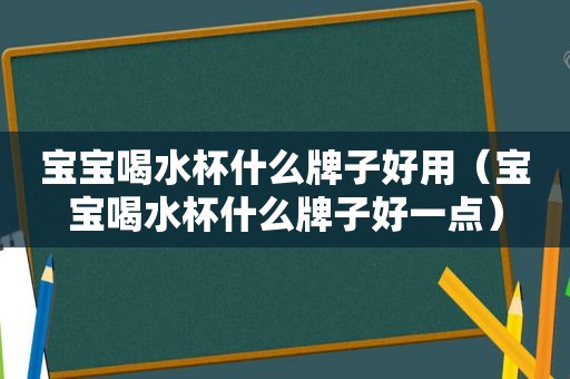 宝宝喝水杯什么牌子好用（宝宝喝水杯什么牌子好一点）