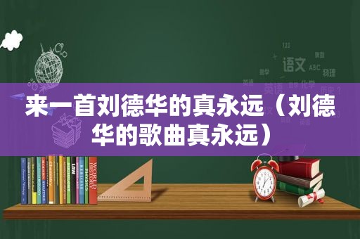 来一首刘德华的真永远（刘德华的歌曲真永远）