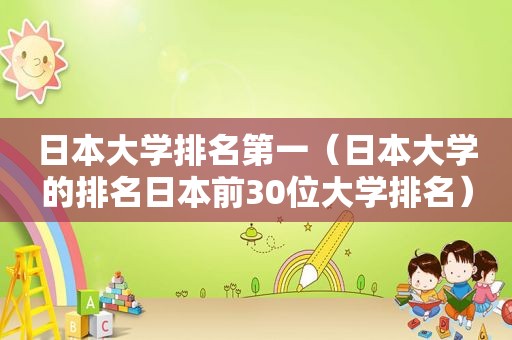 日本大学排名第一（日本大学的排名日本前30位大学排名）