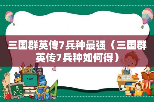 三国群英传7兵种最强（三国群英传7兵种如何得）