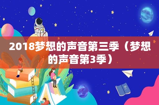 2018梦想的声音第三季（梦想的声音第3季）