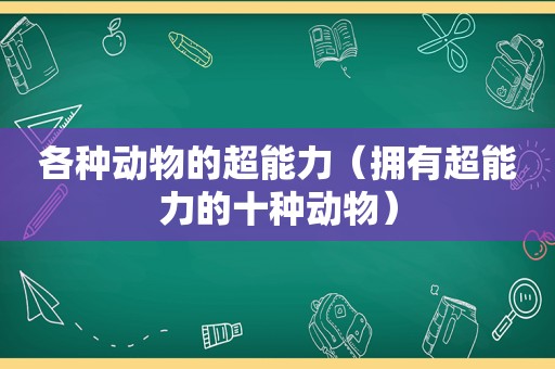 各种动物的超能力（拥有超能力的十种动物）