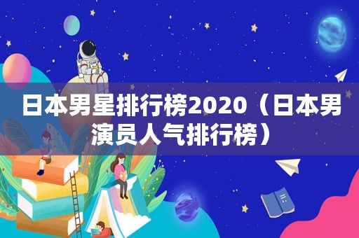 日本男星排行榜2020（日本男演员人气排行榜）