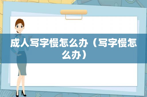 成人写字慢怎么办（写字慢怎么办）