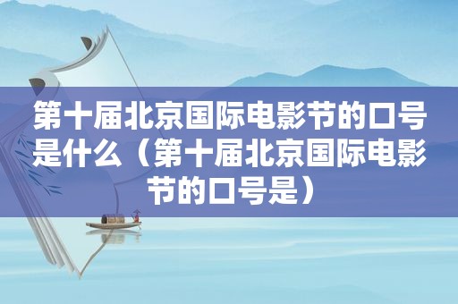 第十届北京国际电影节的口号是什么（第十届北京国际电影节的口号是）