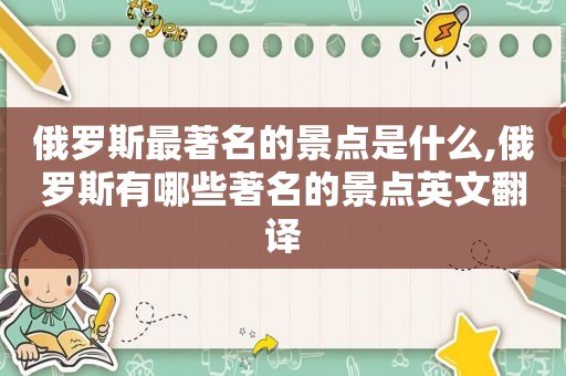 俄罗斯最著名的景点是什么,俄罗斯有哪些著名的景点英文翻译