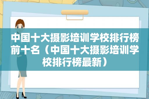 中国十大摄影培训学校排行榜前十名（中国十大摄影培训学校排行榜最新）