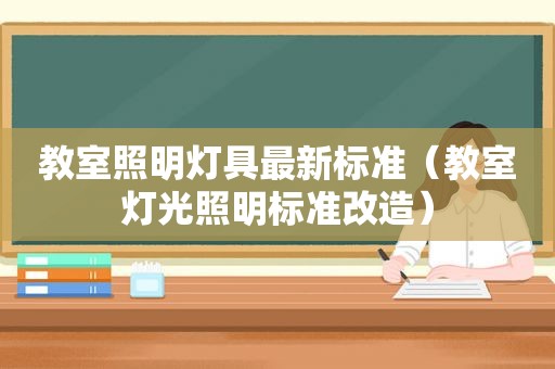 教室照明灯具最新标准（教室灯光照明标准改造）