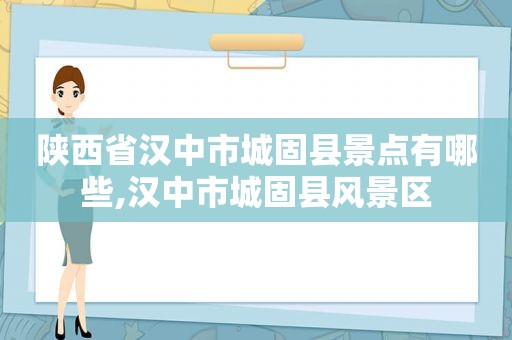 陕西省汉中市城固县景点有哪些,汉中市城固县风景区