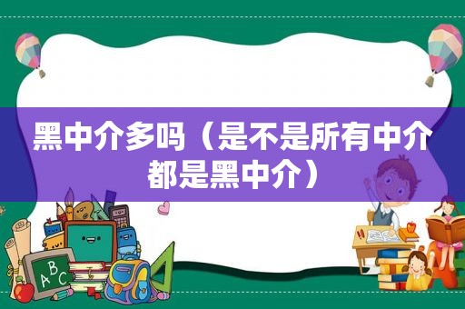 黑中介多吗（是不是所有中介都是黑中介）