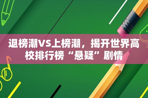 退榜潮VS上榜潮，揭开世界高校排行榜“悬疑”剧情