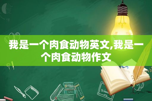 我是一个肉食动物英文,我是一个肉食动物作文