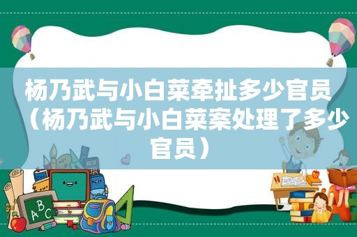 杨乃武与小白菜牵扯多少官员（杨乃武与小白菜案处理了多少官员）