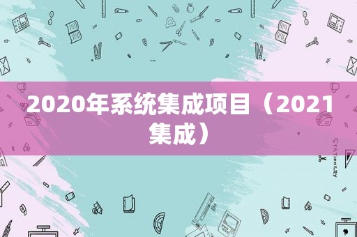 2020年系统集成项目（2021集成）