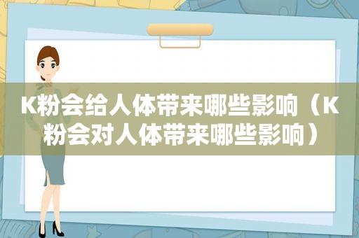 K粉会给人体带来哪些影响（K粉会对人体带来哪些影响）