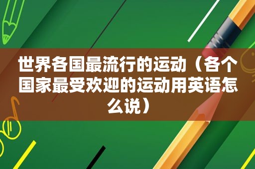 世界各国最流行的运动（各个国家最受欢迎的运动用英语怎么说）