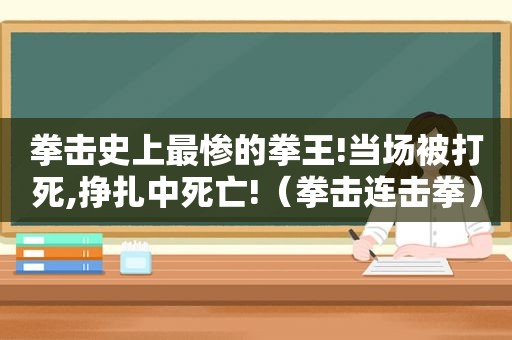 拳击史上最惨的拳王!当场被打死,挣扎中死亡!（拳击连击拳）