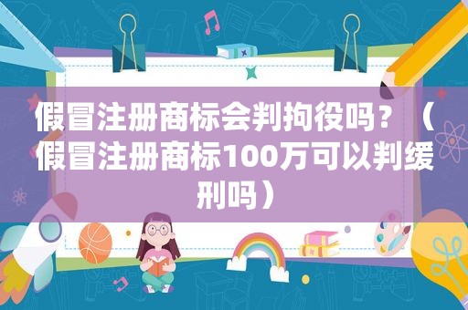 假冒注册商标会判拘役吗？（假冒注册商标100万可以判缓刑吗）