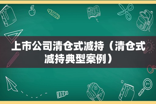 上市公司清仓式减持（清仓式减持典型案例）