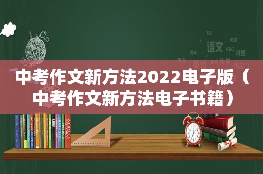 中考作文新方法2022电子版（中考作文新方法电子书籍）