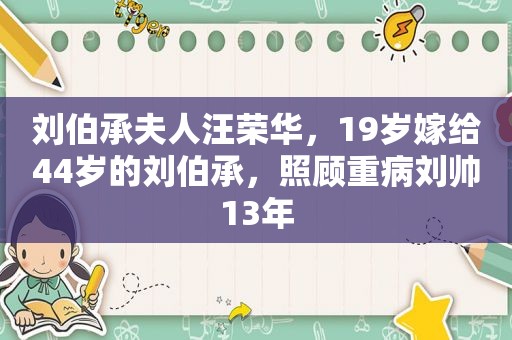 刘伯承夫人汪荣华，19岁嫁给44岁的刘伯承，照顾重病刘帅13年