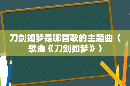 刀剑如梦是哪首歌的主题曲（歌曲《刀剑如梦》）