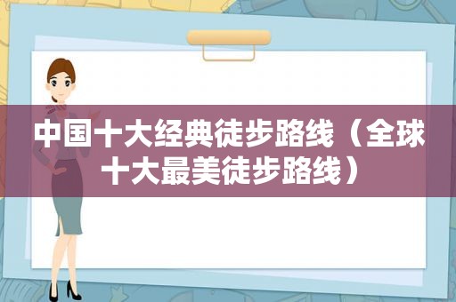 中国十大经典徒步路线（全球十大最美徒步路线）