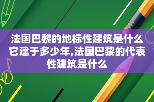 法国巴黎的地标性建筑是什么它建于多少年,法国巴黎的代表性建筑是什么