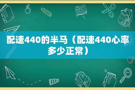 配速440的半马（配速440心率多少正常）