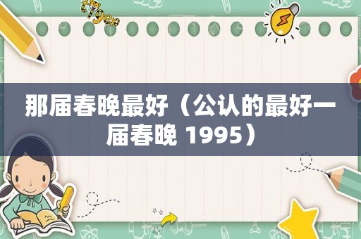 那届春晚最好（公认的最好一届春晚 1995）