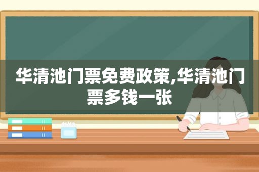 华清池门票免费政策,华清池门票多钱一张