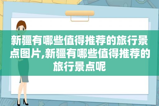 新疆有哪些值得推荐的旅行景点图片,新疆有哪些值得推荐的旅行景点呢