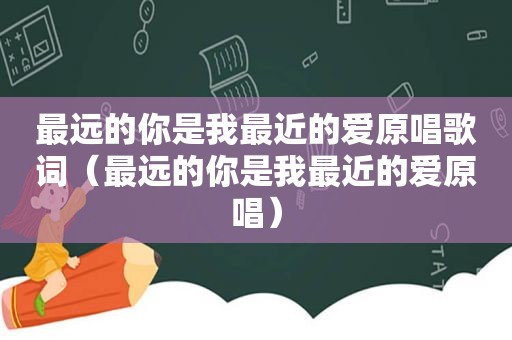 最远的你是我最近的爱原唱歌词（最远的你是我最近的爱原唱）